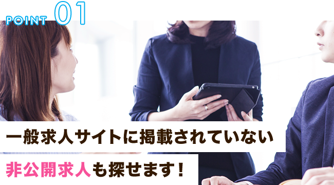 一般求人サイトに掲載されていない非公開求人も探せます!