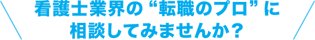 看護士業界の“転職のプロ”に相談してみませんか?